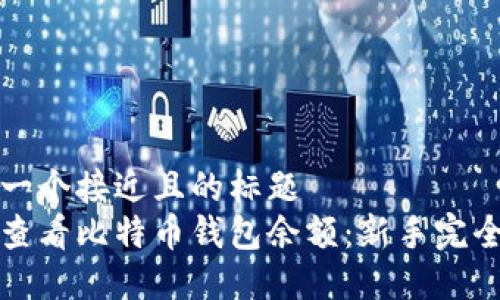 思考一个接近且的标题  
如何查看比特币钱包余额：新手完全指南