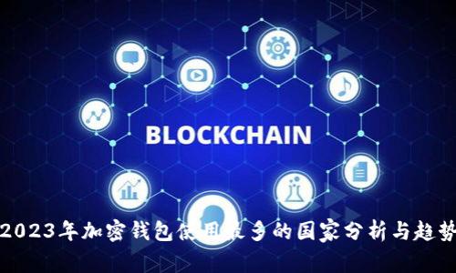 2023年加密钱包使用最多的国家分析与趋势