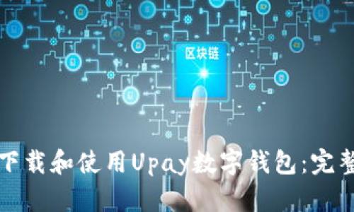 如何下载和使用Upay数字钱包：完整指南