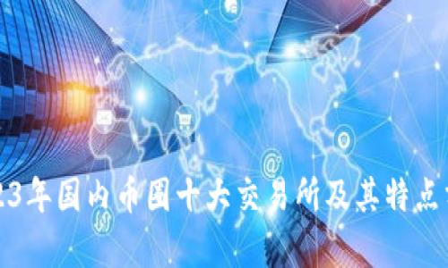 2023年国内币圈十大交易所及其特点分析