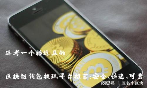 思考一个接近且的


区块链钱包提现平台推荐：安全、快速、可靠