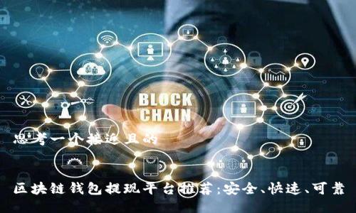 思考一个接近且的


区块链钱包提现平台推荐：安全、快速、可靠