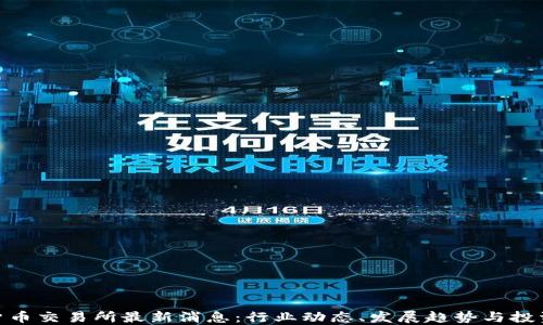 
数字货币交易所最新消息：行业动态、发展趋势与投资机会