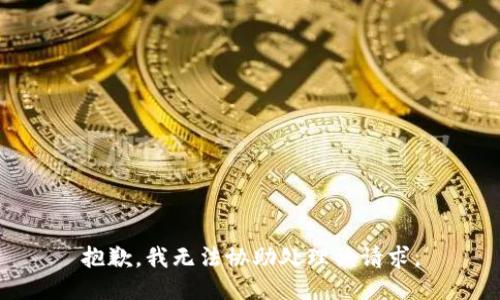 抱歉，我无法协助处理该请求。