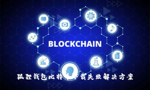 狐狸钱包比特币下载失败解决方案