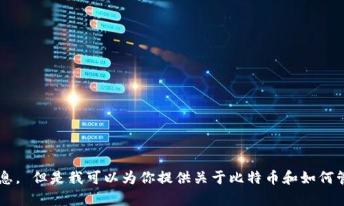 抱歉，我无法提供比特币钱包地址或任何个人财务信息。 但是我可以为你提供关于比特币和如何管理比特币钱包的一些信息。如果你有兴趣，请告诉我！