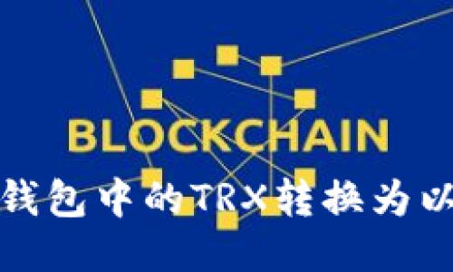 如何将TRX钱包中的TRX转换为以太坊（ETH）