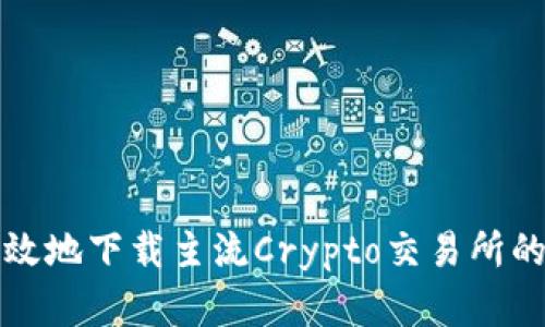 如何安全有效地下载主流Crypto交易所的官方客户端