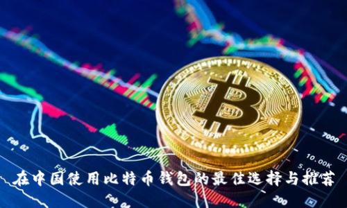 在中国使用比特币钱包的最佳选择与推荐