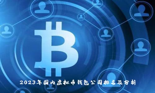 2023年国内虚拟币钱包公司排名及分析
