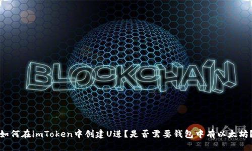 如何在imToken中创建U进？是否需要钱包中有以太坊？