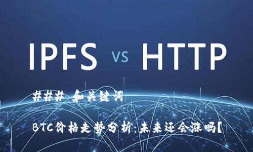 ### 和关键词

BTC价格走势分析：未来还会涨吗？