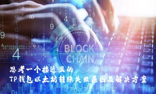 思考一个接近且的  
TP钱包以太坊转账失败原因及解决方案