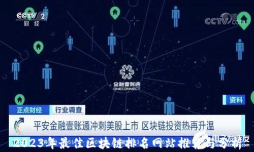 
2023年最佳区块链排名网站推荐与分析