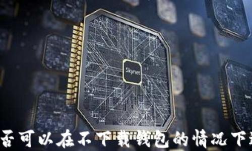
虚拟币是否可以在不下载钱包的情况下进行交易？