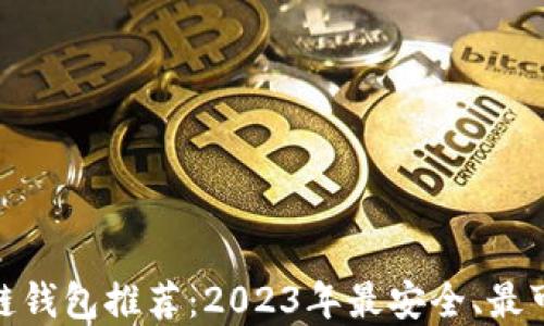 
最主流的区块链钱包推荐：2023年最安全、最可靠的钱包选择