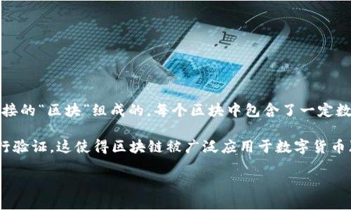 区块链的含义

区块链是一种分布式数据库技术，具有去中心化、透明性和安全性等特征。简单来说，区块链是由一系列按时间顺序连接的“区块”组成的，每个区块中包含了一定数量的交易数据。这些数据经过加密，并通过网络中的多个节点进行验证和存储，从而保证数据的不可篡改性和透明性。

区块链的核心理念在于去中心化，即没有一个单一的控制者，所有参与者都能平等地访问数据，并对数据的真实性进行验证。这使得区块链被广泛应用于数字货币（如比特币）、智能合约、供应链管理、数字身份验证等多个领域。

总的来说，区块链是一种创新的技术，正在逐步改变传统的信息处理和交易方式。
