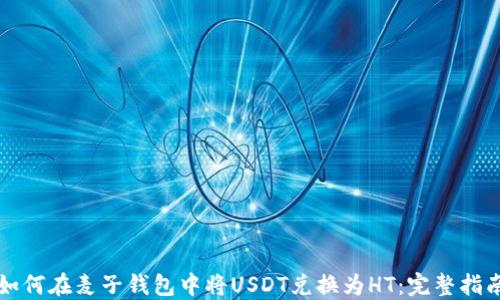 
如何在麦子钱包中将USDT兑换为HT：完整指南