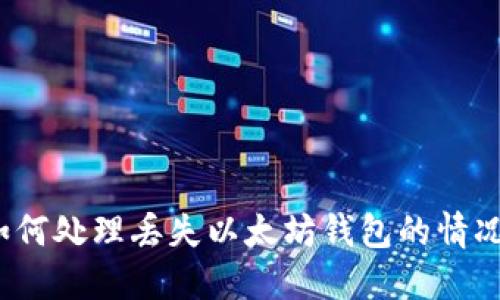 如何处理丢失以太坊钱包的情况？