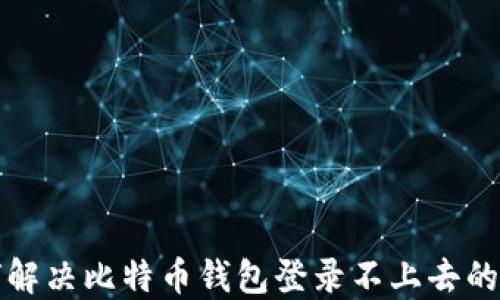 
如何解决比特币钱包登录不上去的问题