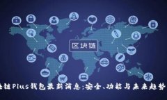 区块链Plus钱包最新消息：