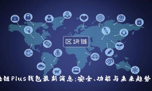 区块链Plus钱包最新消息：安全、功能与未来趋势分析