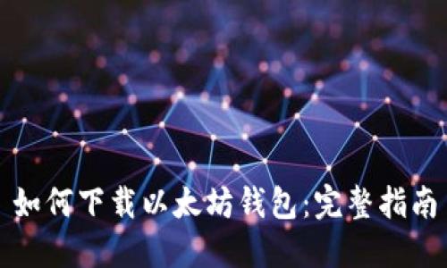 如何下载以太坊钱包:完整指南