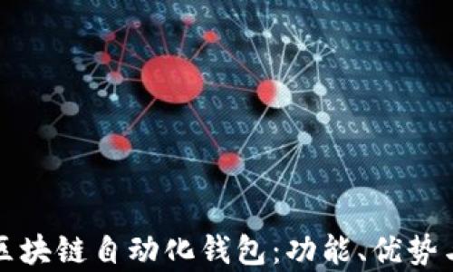 
全面解析区块链自动化钱包：功能、优势与未来发展