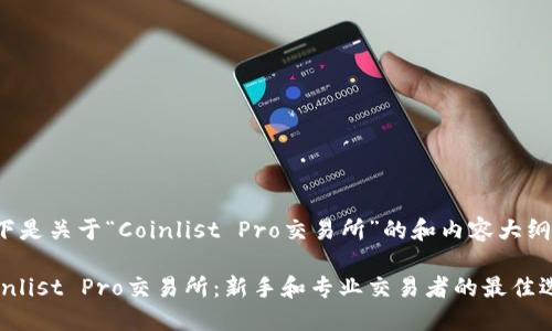 以下是关于“Coinlist Pro交易所”的和内容大纲：

Coinlist Pro交易所：新手和专业交易者的最佳选择