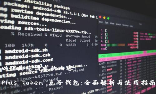以下是您请求的内容：

Plus Token 兔子钱包：全面解析与使用指南