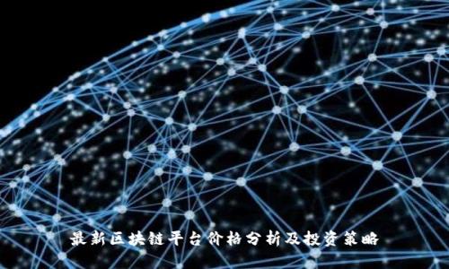 最新区块链平台价格分析及投资策略