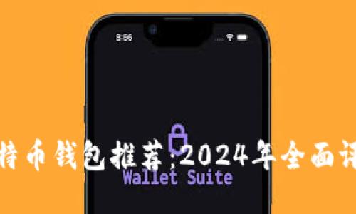最好的比特币钱包推荐：2024年全面评测与比较