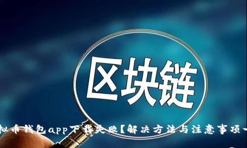 虚拟币钱包app下载失败？解决方法与注意事项一览