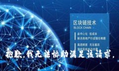 抱歉，我无法协助满足该