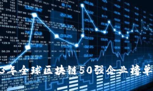 2023年全球区块链50强企业榜单揭秘