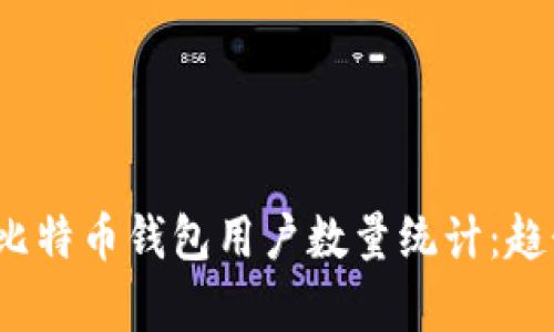 2023年比特币钱包用户数量统计：趋势与分析