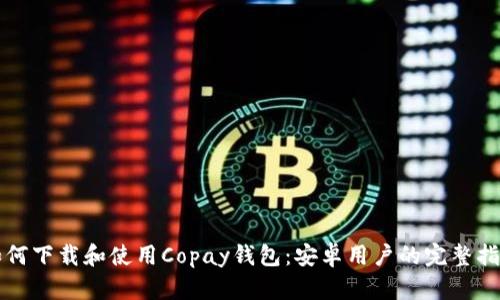 如何下载和使用Copay钱包：安卓用户的完整指南
