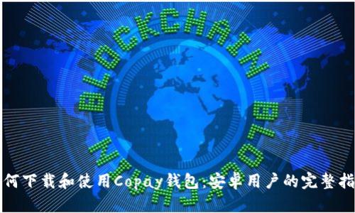如何下载和使用Copay钱包：安卓用户的完整指南