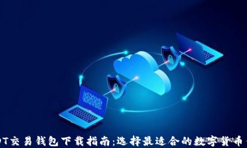 
USDT交易钱包下载指南：选择最适合的数字货币钱包