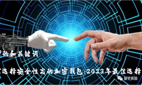 思考的和关键词

如何选择安全性高的加密钱包：2023年最佳选择解析