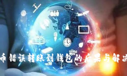 比特币错误转账到钱包的后果与解决方案