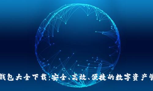 区块链钱包大全下载：安全、高效、便捷的数字资产管理工具