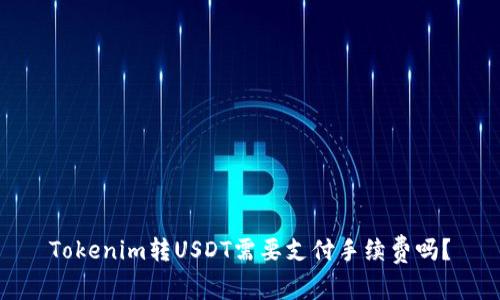 Tokenim转USDT需要支付手续费吗？