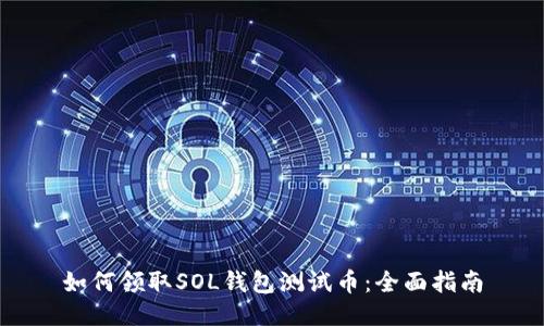 如何领取SOL钱包测试币：全面指南