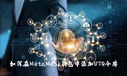如何在MetaMask钱包中添加UTO令牌
