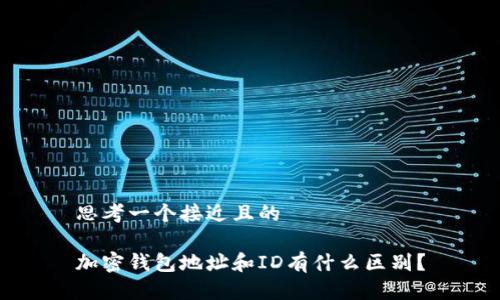思考一个接近且的

加密钱包地址和ID有什么区别？