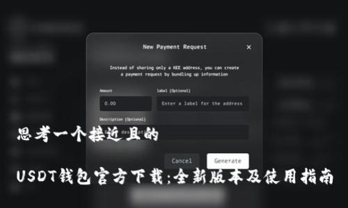 思考一个接近且的

USDT钱包官方下载：全新版本及使用指南
