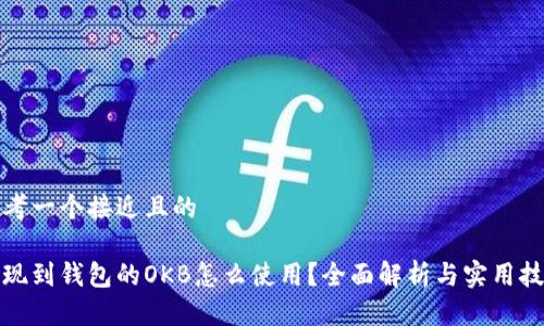 思考一个接近且的

提现到钱包的OKB怎么使用？全面解析与实用技巧