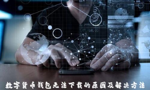 
数字货币钱包无法下载的原因及解决方法
