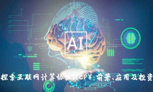 深入探索互联网计算协议（ICP）：前景、应用及投资分析